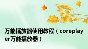 万能播放器使用教程（coreplayer万能播放器）