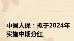 中国人保：拟于2024年实施中期分红