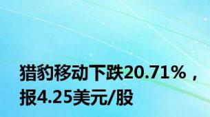 猎豹移动下跌20.71%，报4.25美元/股