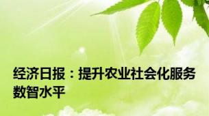 经济日报：提升农业社会化服务数智水平