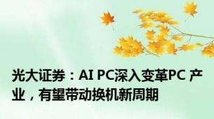 光大证券：AI PC深入变革PC 产业，有望带动换机新周期