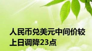 人民币兑美元中间价较上日调降23点