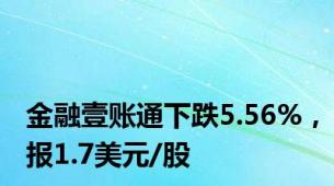 金融壹账通下跌5.56%，报1.7美元/股