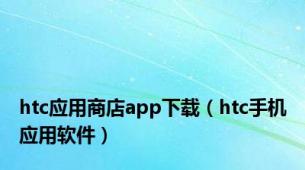 htc应用商店app下载（htc手机应用软件）