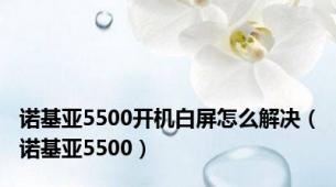 诺基亚5500开机白屏怎么解决（诺基亚5500）