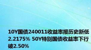 10Y国债240011收益率报历史新低2.2175% 50Y特别国债收益率下行破2.50%