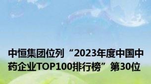 中恒集团位列“2023年度中国中药企业TOP100排行榜”第30位