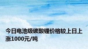 今日电池级碳酸锂价格较上日上涨1000元/吨