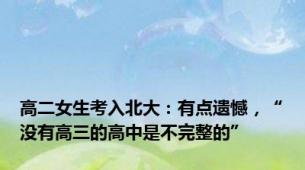 高二女生考入北大：有点遗憾，“没有高三的高中是不完整的”