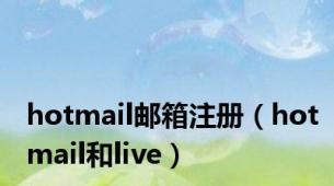 hotmail邮箱注册（hotmail和live）