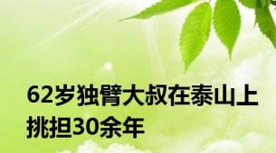 62岁独臂大叔在泰山上挑担30余年