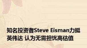 知名投资者Steve Eisman力挺英伟达 认为无需担忧高估值