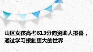 山区女孩高考613分向资助人报喜，通过学习接触更大的世界