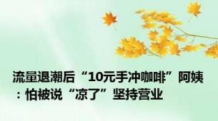 流量退潮后“10元手冲咖啡”阿姨：怕被说“凉了”坚持营业