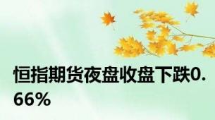 恒指期货夜盘收盘下跌0.66%