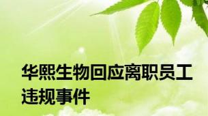 华熙生物回应离职员工违规事件