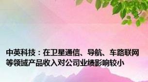 中英科技：在卫星通信、导航、车路联网等领域产品收入对公司业绩影响较小