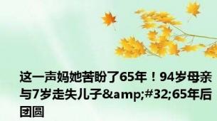 这一声妈她苦盼了65年！94岁母亲与7岁走失儿子&#32;65年后团圆