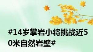 #14岁攀岩小将挑战近50米自然岩壁#