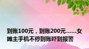 到账100元，到账200元……女摊主手机不停到账吓到报警