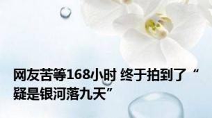 网友苦等168小时 终于拍到了“疑是银河落九天”