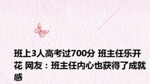 班上3人高考过700分 班主任乐开花 网友：班主任内心也获得了成就感