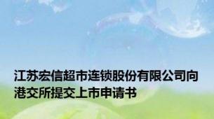 江苏宏信超市连锁股份有限公司向港交所提交上市申请书