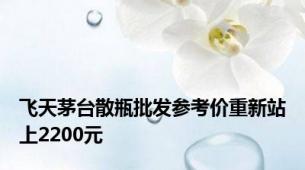 飞天茅台散瓶批发参考价重新站上2200元