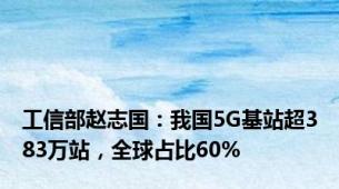 工信部赵志国：我国5G基站超383万站，全球占比60%