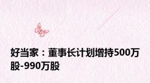 好当家：董事长计划增持500万股-990万股