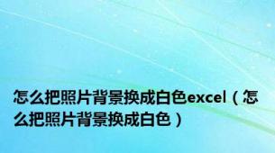 怎么把照片背景换成白色excel（怎么把照片背景换成白色）