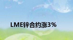 LME锌合约涨3%