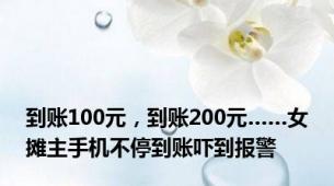 到账100元，到账200元……女摊主手机不停到账吓到报警