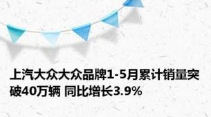 上汽大众大众品牌1-5月累计销量突破40万辆 同比增长3.9%