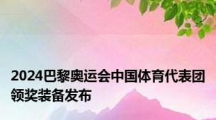 2024巴黎奥运会中国体育代表团领奖装备发布