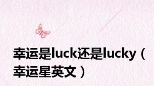 幸运是luck还是lucky（幸运星英文）