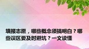 填报志愿，哪些概念须搞明白？哪些误区要及时避坑？一文读懂