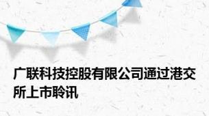 广联科技控股有限公司通过港交所上市聆讯