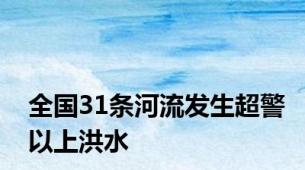 全国31条河流发生超警以上洪水