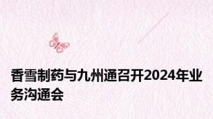 香雪制药与九州通召开2024年业务沟通会