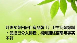 叮咚买菜回应自有品牌工厂卫生问题爆料：品控已介入排查，视频描述信息与事实不符