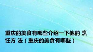 重庆的美食有哪些介绍一下他的 烹饪方 法（重庆的美食有哪些）