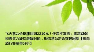 飞天茅台价格涨回到2210元！任泽平发声：需求减弱和购买力疲软是暂时的，相信茅台定会穿越周期【附白酒行业前景分析】