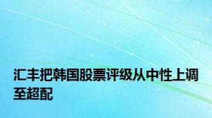 汇丰把韩国股票评级从中性上调至超配