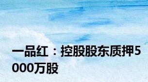 一品红：控股股东质押5000万股