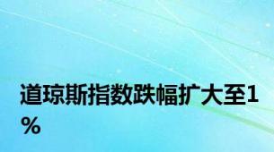 道琼斯指数跌幅扩大至1%