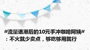 #流量退潮后的10元手冲咖啡阿姨#：不火就少卖点，够吃够用就行