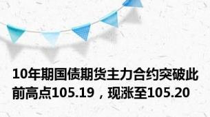 10年期国债期货主力合约突破此前高点105.19，现涨至105.20