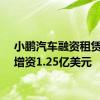 小鹏汽车融资租赁公司增资1.25亿美元