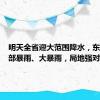 明天全省迎大范围降水，东部、南部暴雨、大暴雨，局地强对流